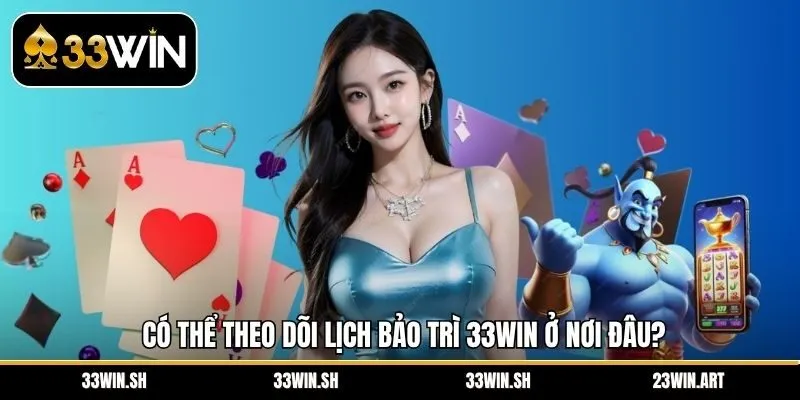 Có thể theo dõi lịch bảo trì 33Win ở nơi đâu?