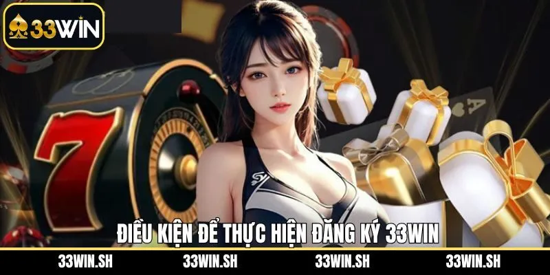 Điều kiện cần đáp ứng khi đăng ký acc 33WIN