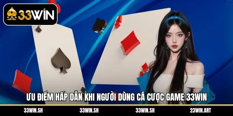 Ưu điểm hấp dẫn khi người dùng cá cược game 33WIN 