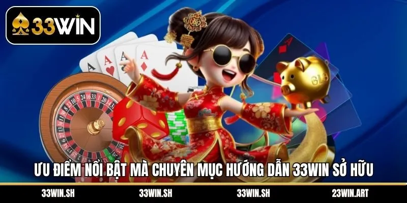 Ưu điểm nổi bật mà chuyên mục hướng dẫn 33WIN sở hữu 