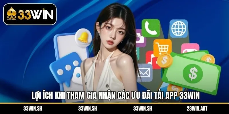 Lợi ích khi tham gia nhận các ưu đãi tải app 33Win