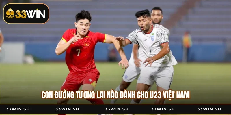 Con đường tương lai nào dành cho U23 Việt Nam