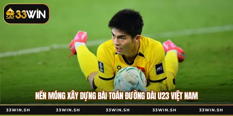 Nền móng xây dựng bài toán đường dài U23 Việt Nam