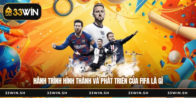Hành trình hình thành và phát triển của FIFA là gì