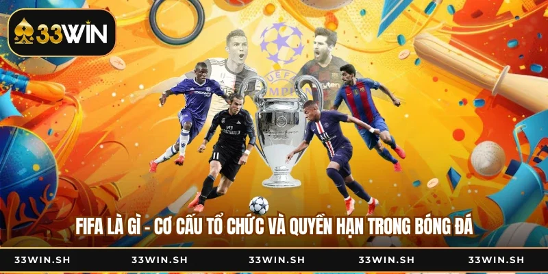 FIFA Là Gì - Cơ Cấu Tổ Chức Và Quyền Hạn Trong Bóng Đá