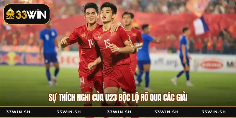 Sự thích nghi của U23 bộc lộ rõ qua các giải