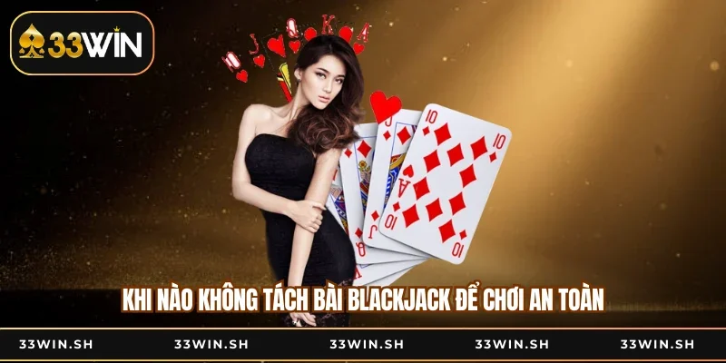 Khi nào không tách bài Blackjack để chơi an toàn