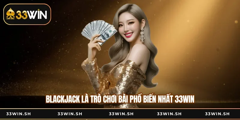 Blackjack là trò chơi bài phổ biến nhất 33WIN