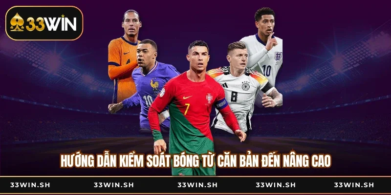 Hướng dẫn kiểm soát bóng từ căn bản đến nâng cao