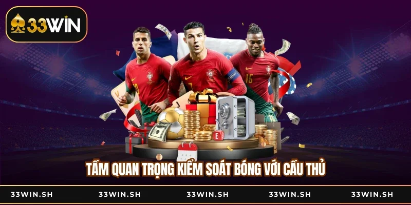 Tầm quan trọng kiểm soát bóng với cầu thủ