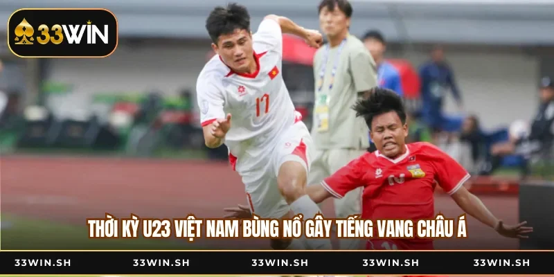 Thời Kỳ U23 Việt Nam Bùng Nổ Gây Tiếng Vang Châu Á