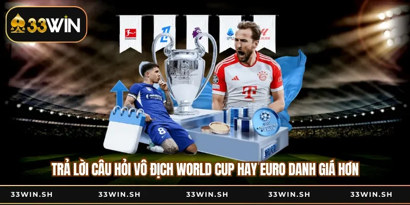 Trả lời câu hỏi vô địch World Cup hay Euro danh giá hơn
